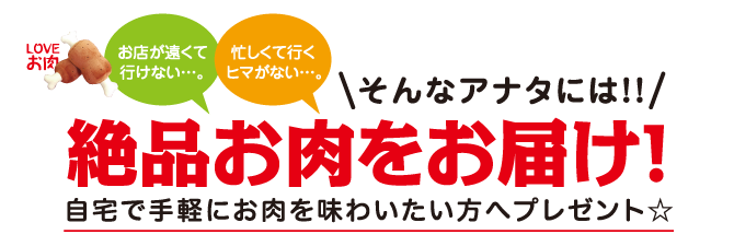 お店が遠くて行けない…忙しくて行くヒマがない…そんなアナタには！！絶品お肉をお届け！