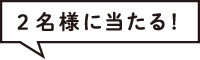 2名様に当たる！