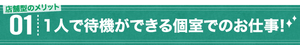 店舗型のメリット01 1人で待機ができる個室でのお仕事！