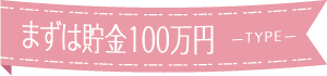 まずは貯金100万円 -TYPE-