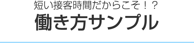 短い接客時間だからこそ！？ 働き方サンプル