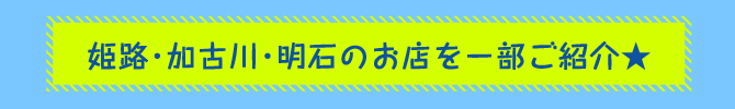 姫路 加古川 明石のお店を一部ご紹介★