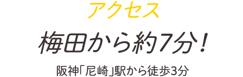 アクセス 梅田から約7分！阪神「尼崎」駅から徒歩3分