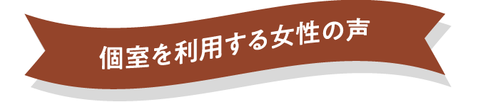 個室を利用する女性の声