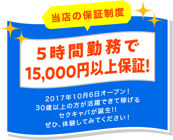 当店の保証制度 5時間勤務で15,000円以上保証！2017年10月6日オープン！30歳以上の方が活躍できて稼げるセクキャバが誕生！！ぜひ、体験してみてください！