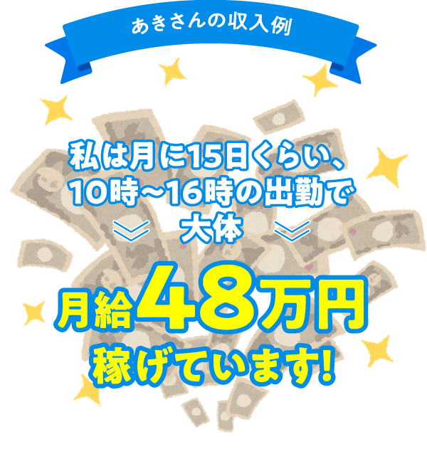 あきさんの収入例 私は月に15日くらい、10時～16時の出勤で大体月給48万円稼げています！