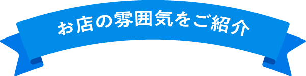 お店の雰囲気をご紹介