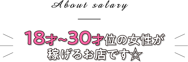 About salary 18才～30才位の女性が稼げるお店です☆