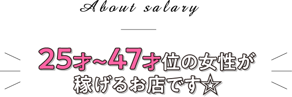 About salary 25才～47才位の女性が稼げるお店です☆