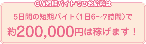 GW短期バイトでのお給料は5日間の短期バイト（1日6～7時間）で約200,000円は稼げます！