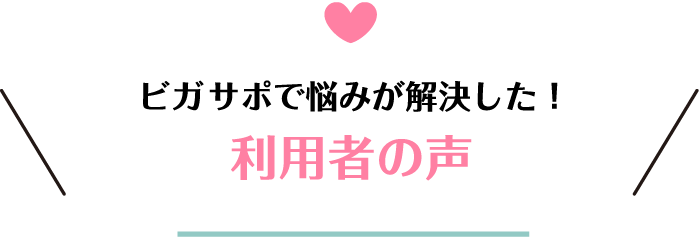 ビガサポで悩みが解決した！利用者の声