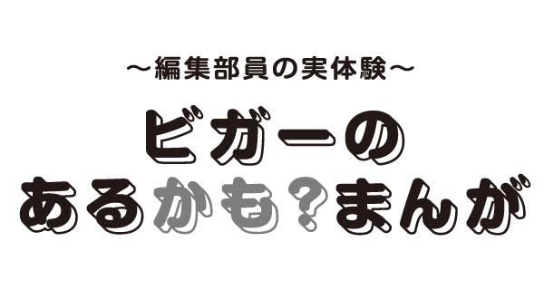 編集部員の実体験 ビガーのあるかも？まんが