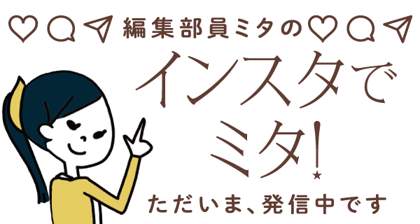 編集部員ミタのインスタでミタ！ただいま、発信中です