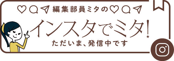 編集部員ミタのインスタでミタ！ただいま、発信中です