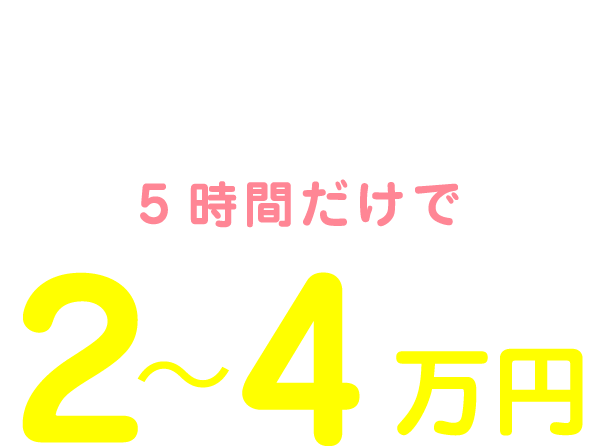 私の1日のお給料は10:00～15:00の5時間だけで2～4万円