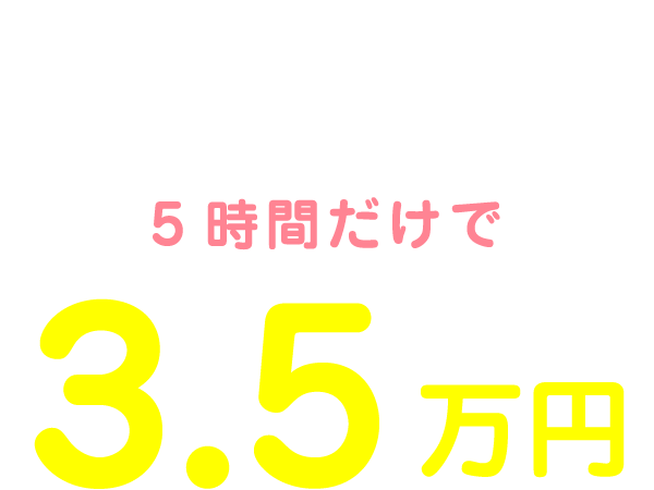 私の1日のお給料は11:00～16:00の5時間だけで3.5万円