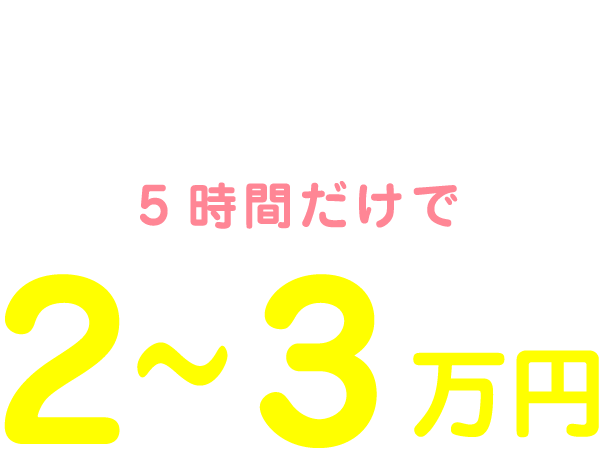 私の1日のお給料は11:00～16:00の5時間だけで2～3万円