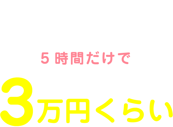 私の1日のお給料は12:00～17:00の5時間だけで3万円くらい