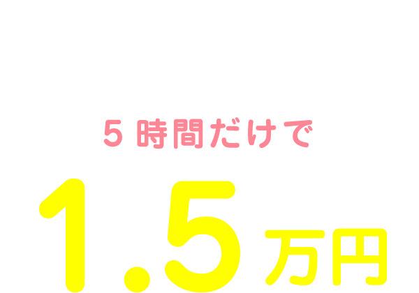 私の1日のお給料は12:00～17:00の5時間だけで1.5万円