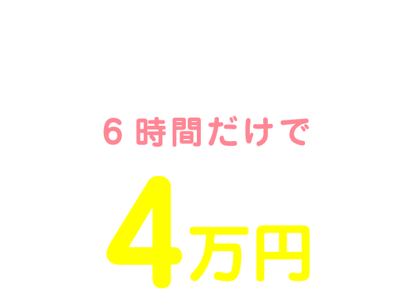 私の1日のお給料は11:00～17:00の6時間だけで4万円