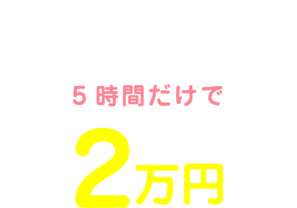 私の1日のお給料は18:00～23:00の5時間だけで2万円