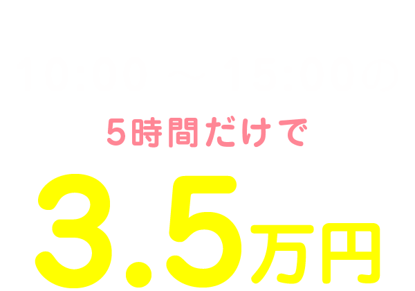 私の1日のお給料は10:00～15:00の5時間だけで3.5万円