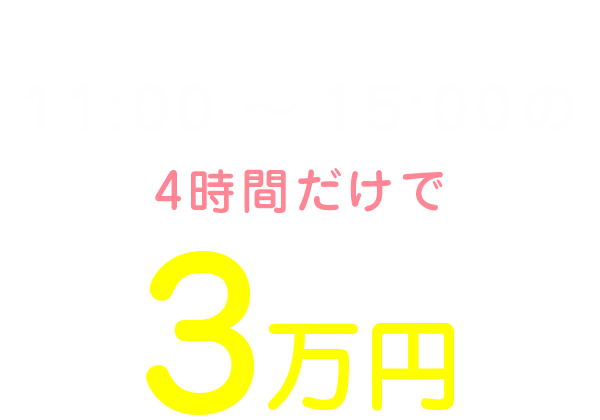 私の1日のお給料は11:00～15:00の4時間だけで3万円