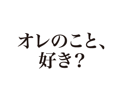 オレのこと、好き？