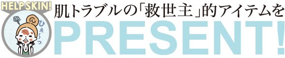 肌トラブルの「救世主」的アイテムをPRESENT！