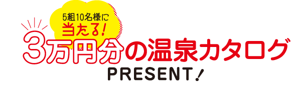 5組10名様に当たる！3万円分の温泉カタログPRESENT！