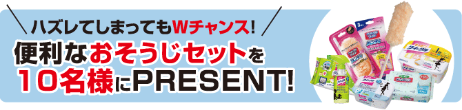 ハズレてしまってもWチャンス！便利なおそうじセットを10名様にPRESENT！