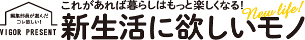 これがあれば暮らしはもっと楽しくなる！新生活に欲しいモノ