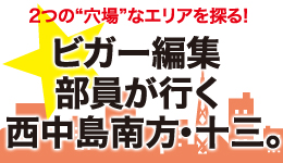 ビガー編集部員が行く 西中島南方・十三。