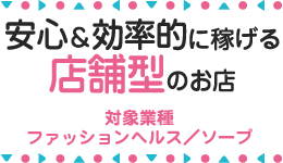 安心＆効率的に稼げる店舗型のお店