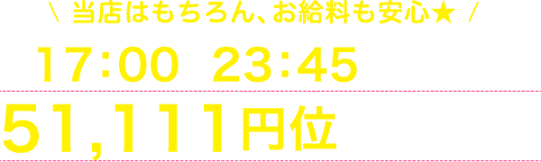 当店はもちろん、お給料も安心★17:00～23:45の出勤で1日51,111円位稼げます♪