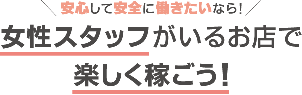 安心して安全に働きたいなら！女性スタッフがいるお店で楽しく稼ごう！