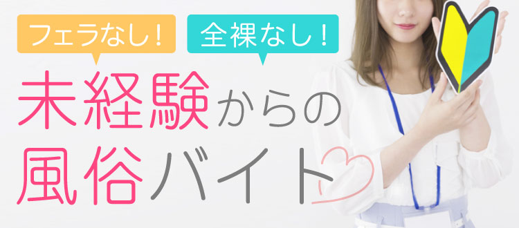 フェラなし！全裸なし！初めてでも安心♪未経験からの風俗バイト求人