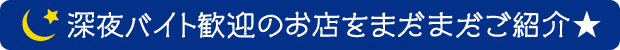 深夜バイト歓迎のお店をまだまだご紹介★