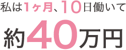 私は1ヶ月、10日働いて約40万円