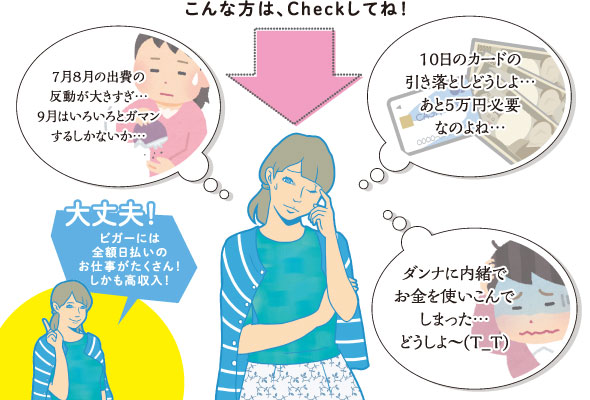 こんな方は、Checkしてね！「7月8月の出費の反動が大きすぎ…9月はいろいろとガマンするしかないか…」「10日のカードの引き落としどうしよ…あと5万円必要なのよね…」「ダンナに内緒でお金を使いこんでしまった…どうしよ～(T_T)」