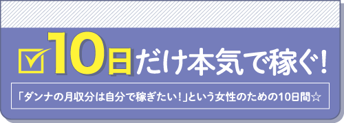 10日だけ本気で稼ぐ！「ダンナの月収分は自分で稼ぎたい！」という女性のための10日間☆