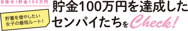 貯蓄を増やしたい女子の最短ルート！貯金100万円を達成したセンパイたちをCheck！