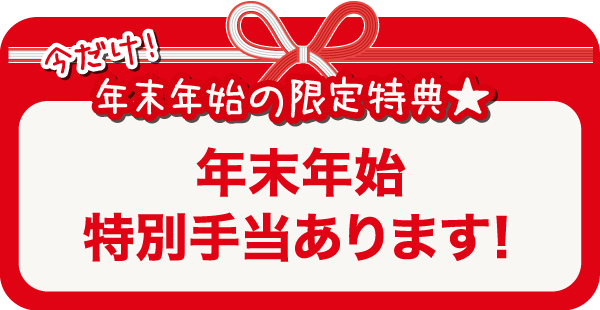 今だけ！年末年始の限定特典★年末年始特別手当あります！