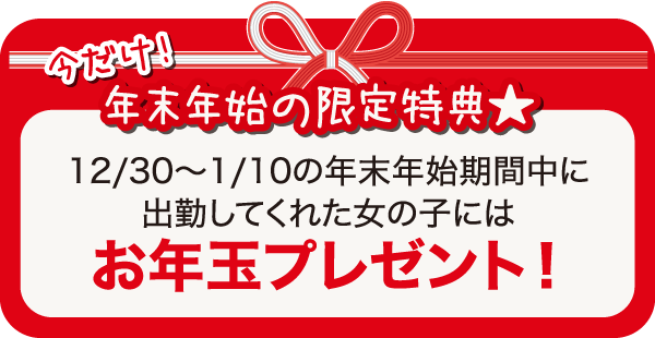 今だけ！年末年始の限定特典★12/30～1/10の年末年始期間中に出勤してくれた女の子にはお年玉プレゼント！