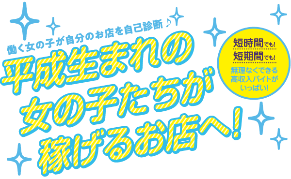 働く女の子が自分のお店を自己診断♪平成生まれの女の子たちが稼げるお店へ！短時間でも！短期間でも！無理なくできる高収入バイトがいっぱい！