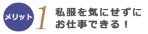 私服を気にせずにお仕事できる！