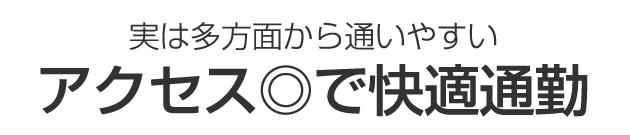 実は多方面から通いやすい アクセス◎で快適通勤