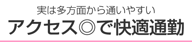 実は多方面から通いやすい アクセス◎で快適通勤