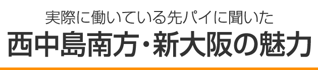 実際に働いている先パイに聞いた 西中島南方・新大阪の魅力