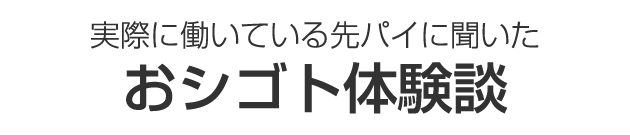 実際に働いている先パイに聞いたおシゴト体験談